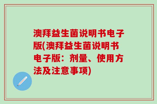 澳拜益生菌说明书电子版(澳拜益生菌说明书电子版：剂量、使用方法及注意事项)
