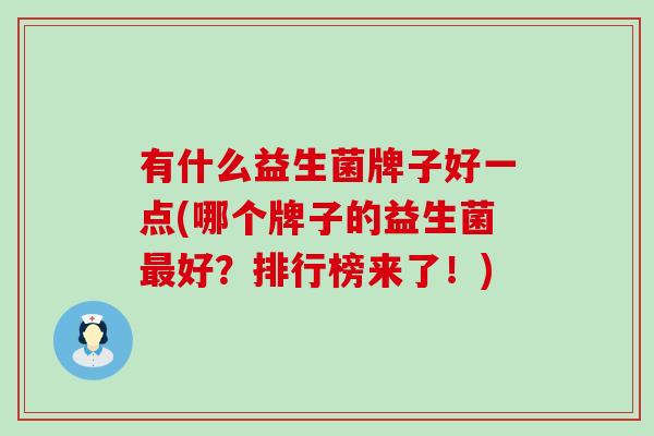 有什么益生菌牌子好一点(哪个牌子的益生菌好？排行榜来了！)