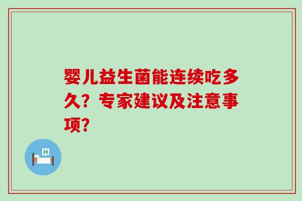 婴儿益生菌能连续吃多久？专家建议及注意事项？