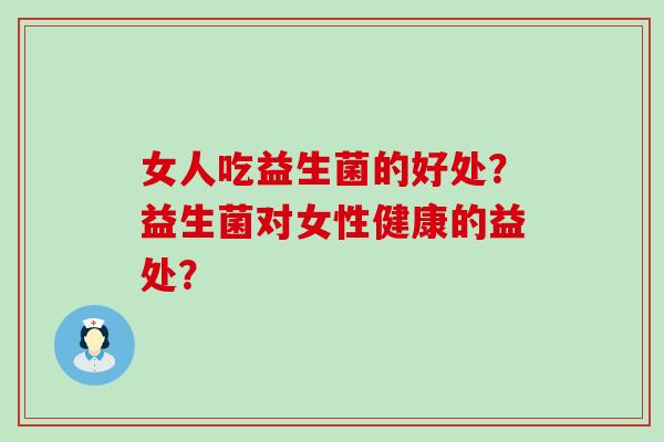 女人吃益生菌的好处？益生菌对女性健康的益处？