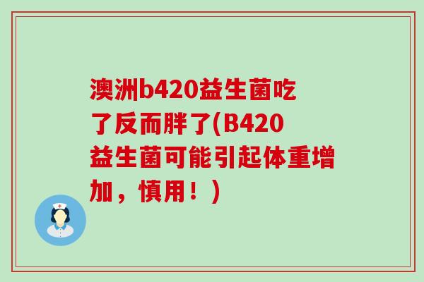 澳洲b420益生菌吃了反而胖了(B420益生菌可能引起体重增加，慎用！)