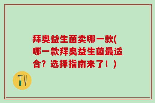 拜奥益生菌卖哪一款(哪一款拜奥益生菌适合？选择指南来了！)