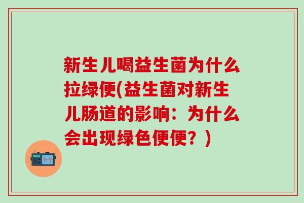 新生儿喝益生菌为什么拉绿便(益生菌对新生儿肠道的影响:为什么会出现绿色便便?) 新生儿喝益生菌为什么拉绿便(益生菌对新生儿肠道的影响:为什么会出现绿色便便?)