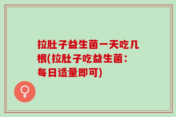 拉肚子益生菌一天吃几根(拉肚子吃益生菌：每日适量即可)