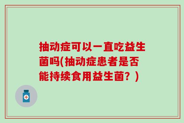 抽动症可以一直吃益生菌吗(抽动症患者是否能持续食用益生菌？)