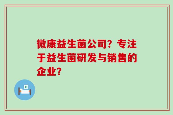 微康益生菌公司？专注于益生菌研发与销售的企业？