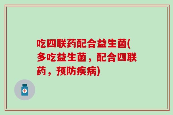 吃四联药配合益生菌(多吃益生菌，配合四联药，)