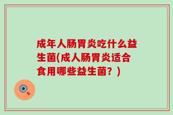 成年人肠吃什么益生菌(成人肠适合食用哪些益生菌？)