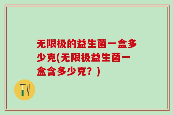 无限极的益生菌一盒多少克(无限极益生菌一盒含多少克？)
