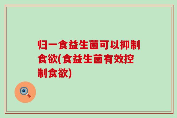 归一食益生菌可以抑制(食益生菌有效控制)