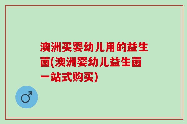 澳洲买婴幼儿用的益生菌(澳洲婴幼儿益生菌一站式购买)