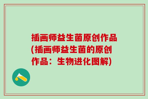 插画师益生菌原创作品(插画师益生菌的原创作品：生物进化图解)