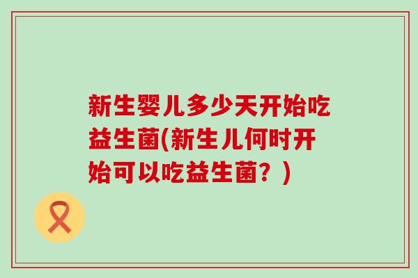 新生婴儿多少天开始吃益生菌(新生儿何时开始可以吃益生菌？)
