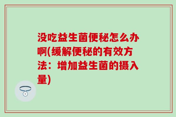 没吃益生菌怎么办啊(缓解的有效方法：增加益生菌的摄入量)