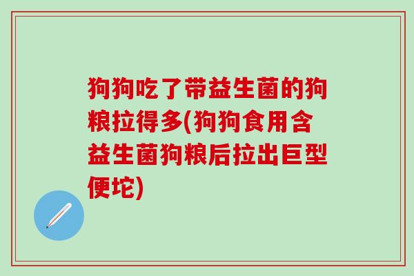 狗狗吃了带益生菌的狗粮拉得多(狗狗食用含益生菌狗粮后拉出巨型便坨)