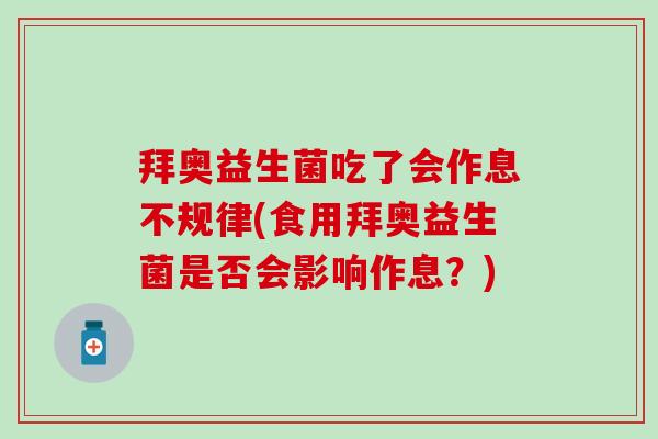 拜奥益生菌吃了会作息不规律(食用拜奥益生菌是否会影响作息？)