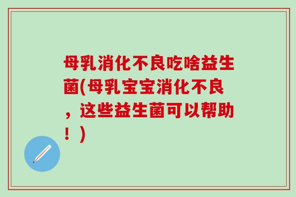 母乳吃啥益生菌(母乳宝宝，这些益生菌可以帮助！)
