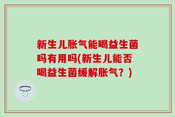 新生儿能喝益生菌吗有用吗(新生儿能否喝益生菌缓解？)
