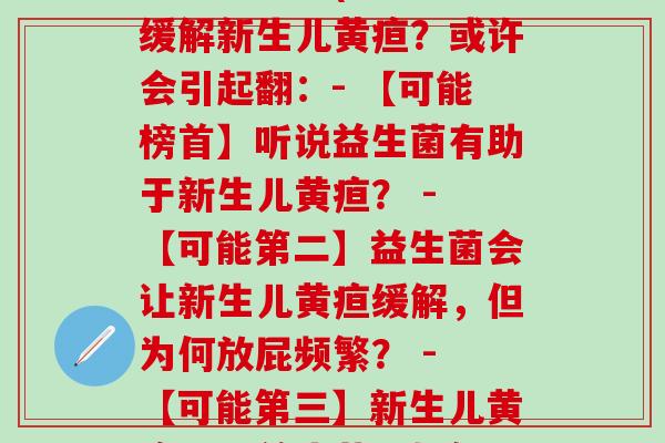 新生儿黄疸吃益生菌怎么老是放屁(益生菌可缓解新生儿黄疸？或许会引起翻：- 【可能榜首】听说益生菌有助于新生儿黄疸？ - 【可能第二】益生菌会让新生儿黄疸缓解，但为何放屁频繁？ - 【可能第三】新生儿黄疸可吃益生菌？如何处理频繁放屁问题？)