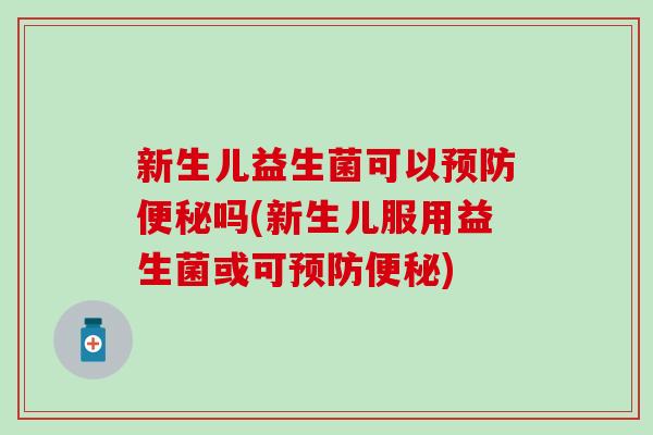 新生儿益生菌可以吗(新生儿服用益生菌或可)