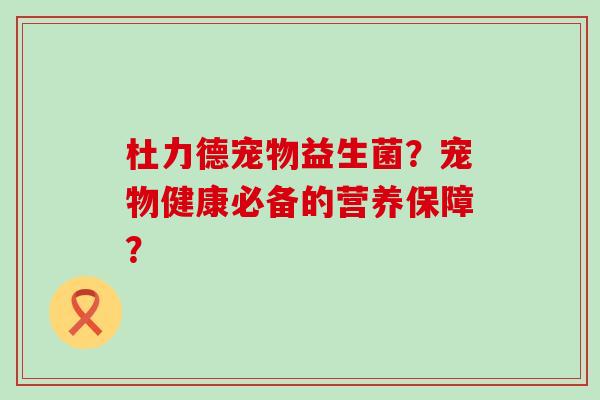 杜力德宠物益生菌？宠物健康必备的营养保障？