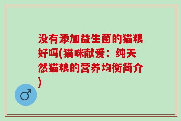 没有添加益生菌的猫粮好吗(猫咪献爱：纯天然猫粮的营养均衡简介)