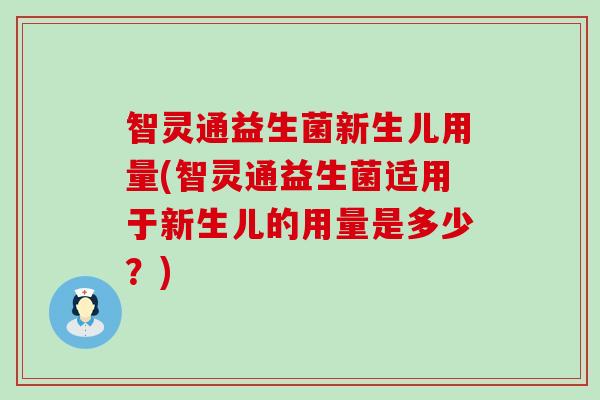 智灵通益生菌新生儿用量(智灵通益生菌适用于新生儿的用量是多少？)