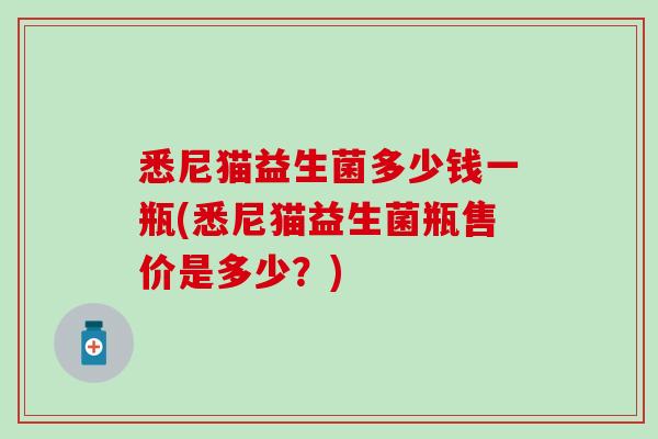 悉尼猫益生菌多少钱一瓶(悉尼猫益生菌瓶售价是多少？)
