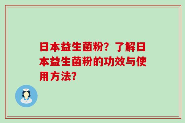 日本益生菌粉？了解日本益生菌粉的功效与使用方法？