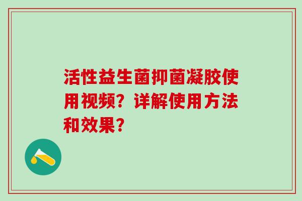 活性益生菌抑菌凝胶使用视频？详解使用方法和效果？