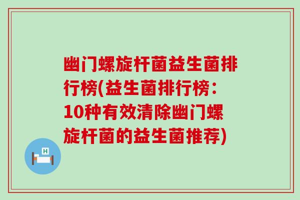 幽门螺旋杆菌益生菌排行榜(益生菌排行榜：10种有效清除幽门螺旋杆菌的益生菌推荐)