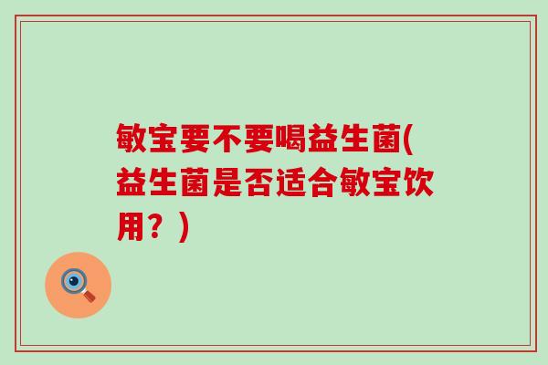 敏宝要不要喝益生菌(益生菌是否适合敏宝饮用？)