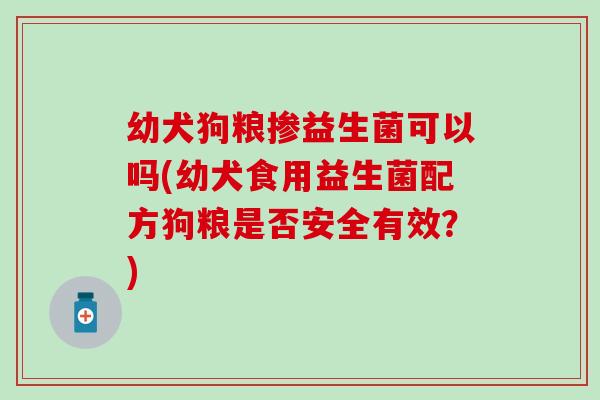 幼犬狗粮掺益生菌可以吗(幼犬食用益生菌配方狗粮是否安全有效？)