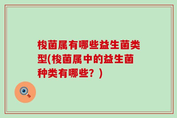 梭菌属有哪些益生菌类型(梭菌属中的益生菌种类有哪些？)