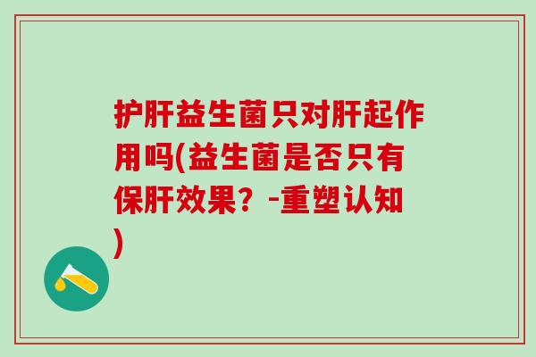 益生菌只对起作用吗(益生菌是否只有效果？-重塑认知)