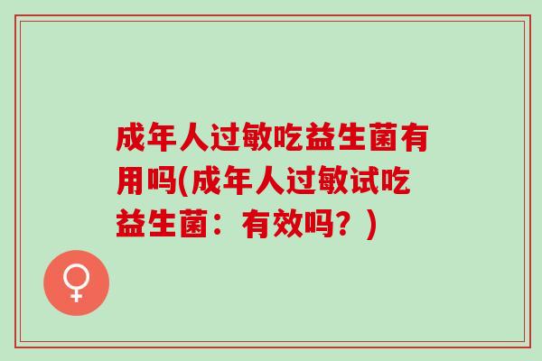 成年人吃益生菌有用吗(成年人试吃益生菌：有效吗？)