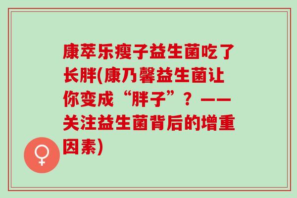 康萃乐瘦子益生菌吃了长胖(康乃馨益生菌让你变成“胖子”?——关注益生菌背后的增重因素) 康萃乐瘦子益生菌吃了长胖(康乃馨益生菌让你变成“胖子”?——关注益生菌背后的增重因素)