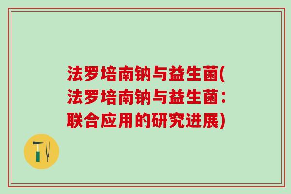法罗培南钠与益生菌(法罗培南钠与益生菌：联合应用的研究进展)