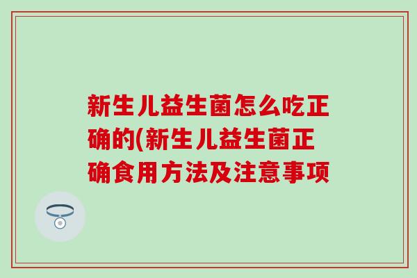 新生儿益生菌怎么吃正确的(新生儿益生菌正确食用方法及注意事项
