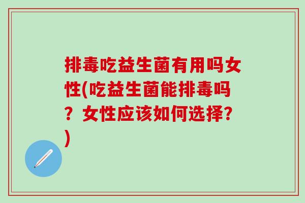 吃益生菌有用吗女性(吃益生菌能吗？女性应该如何选择？)