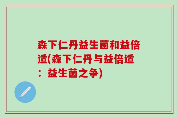 森下仁丹益生菌和益倍适(森下仁丹与益倍适：益生菌之争)