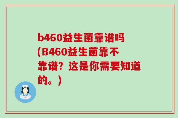 b460益生菌靠谱吗(B460益生菌靠不靠谱？这是你需要知道的。)