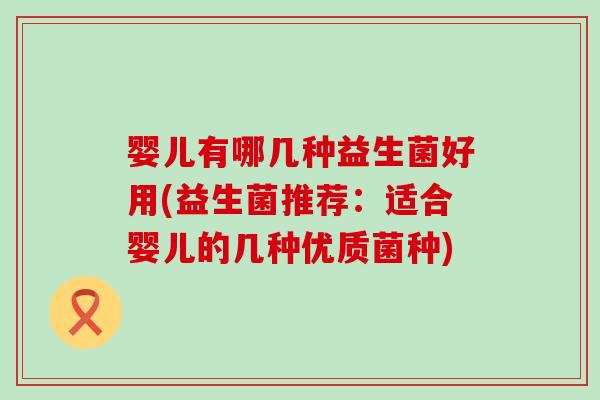婴儿有哪几种益生菌好用(益生菌推荐：适合婴儿的几种优质菌种)
