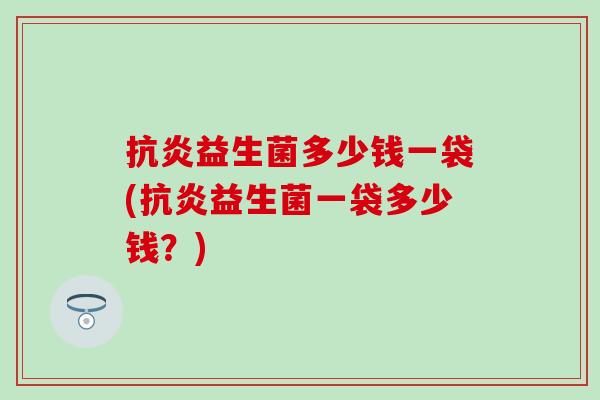 益生菌多少钱一袋(益生菌一袋多少钱？)