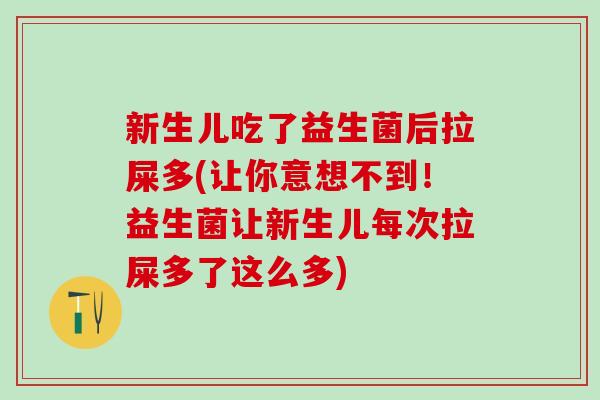 新生儿吃了益生菌后拉屎多(让你意想不到！益生菌让新生儿每次拉屎多了这么多)