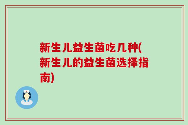 新生儿益生菌吃几种(新生儿的益生菌选择指南)