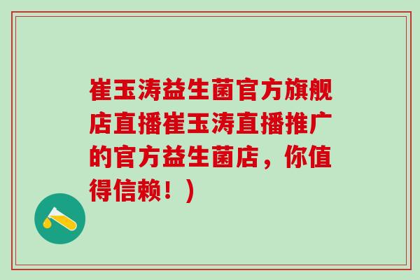 崔玉涛益生菌官方旗舰店直播崔玉涛直播推广的官方益生菌店，你值得信赖！)