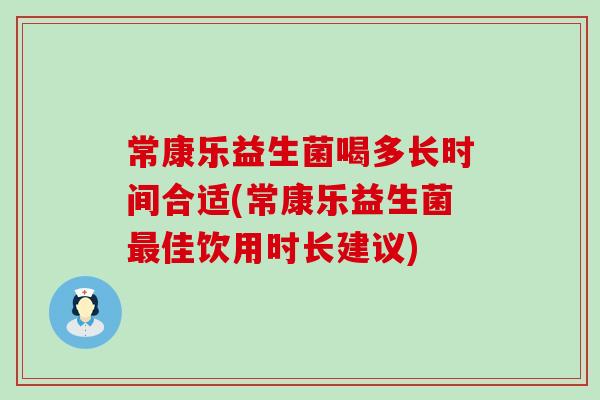 常康乐益生菌喝多长时间合适(常康乐益生菌佳饮用时长建议)