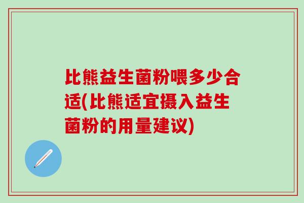 比熊益生菌粉喂多少合适(比熊适宜摄入益生菌粉的用量建议)