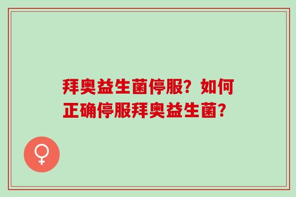 拜奥益生菌停服？如何正确停服拜奥益生菌？